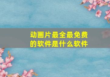 动画片最全最免费的软件是什么软件