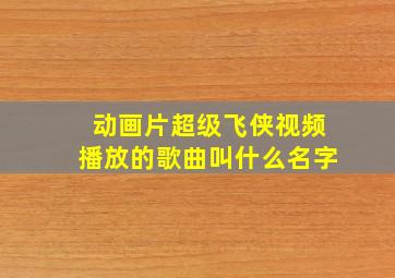 动画片超级飞侠视频播放的歌曲叫什么名字