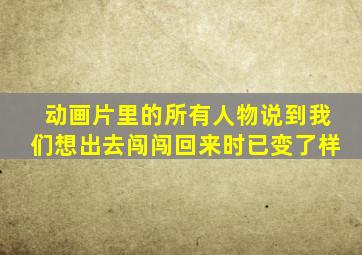 动画片里的所有人物说到我们想出去闯闯回来时已变了样