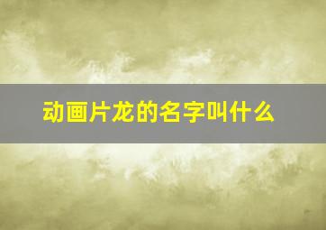 动画片龙的名字叫什么