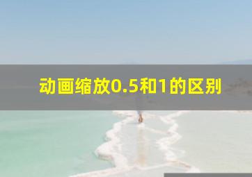 动画缩放0.5和1的区别