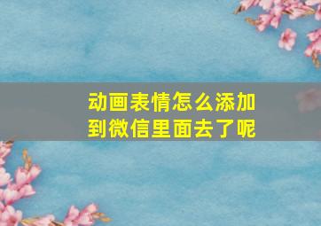 动画表情怎么添加到微信里面去了呢