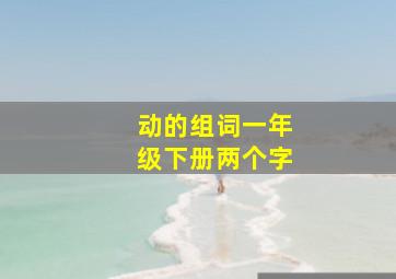 动的组词一年级下册两个字