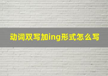 动词双写加ing形式怎么写