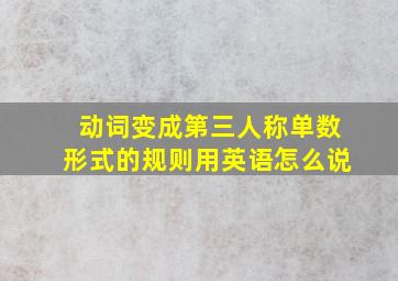 动词变成第三人称单数形式的规则用英语怎么说