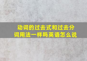 动词的过去式和过去分词用法一样吗英语怎么说