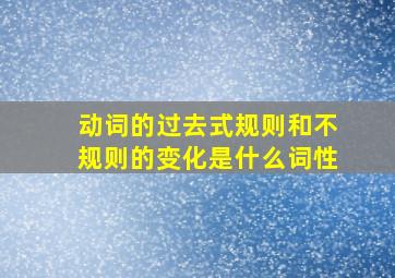 动词的过去式规则和不规则的变化是什么词性