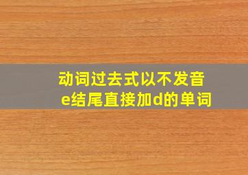 动词过去式以不发音e结尾直接加d的单词