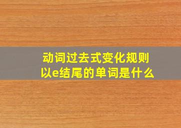 动词过去式变化规则以e结尾的单词是什么