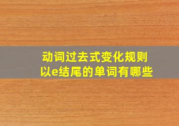 动词过去式变化规则以e结尾的单词有哪些