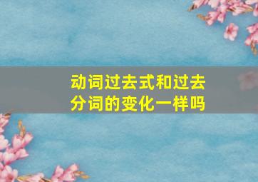 动词过去式和过去分词的变化一样吗