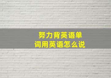 努力背英语单词用英语怎么说