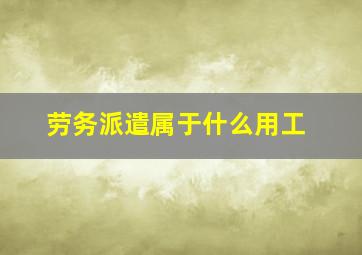 劳务派遣属于什么用工