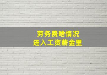 劳务费啥情况进入工资薪金里