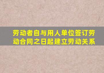 劳动者自与用人单位签订劳动合同之日起建立劳动关系