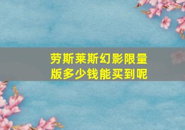 劳斯莱斯幻影限量版多少钱能买到呢