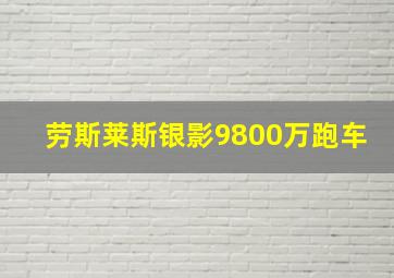 劳斯莱斯银影9800万跑车