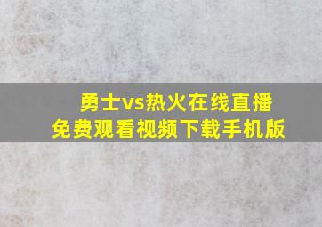 勇士vs热火在线直播免费观看视频下载手机版