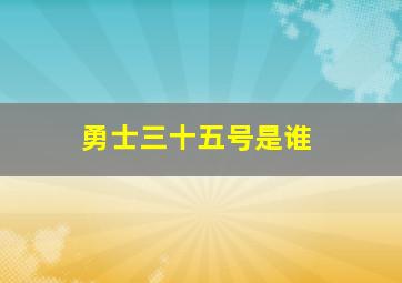 勇士三十五号是谁