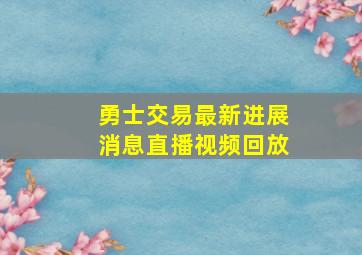 勇士交易最新进展消息直播视频回放