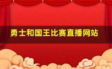 勇士和国王比赛直播网站