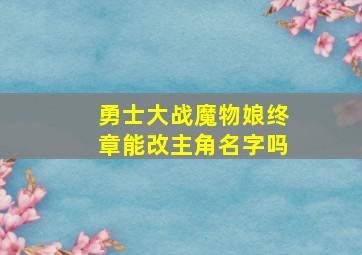 勇士大战魔物娘终章能改主角名字吗