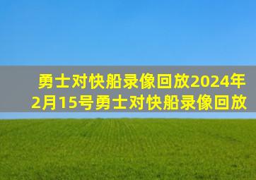 勇士对快船录像回放2024年2月15号勇士对快船录像回放