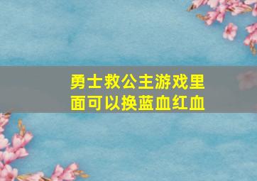 勇士救公主游戏里面可以换蓝血红血