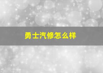 勇士汽修怎么样