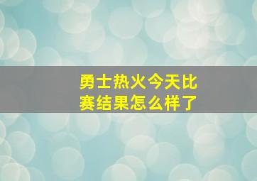 勇士热火今天比赛结果怎么样了