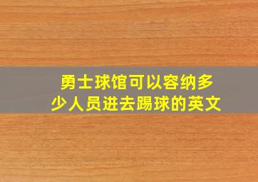 勇士球馆可以容纳多少人员进去踢球的英文