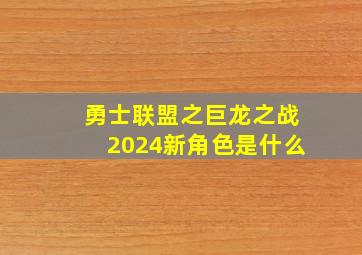 勇士联盟之巨龙之战2024新角色是什么