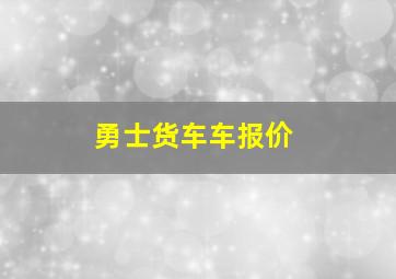 勇士货车车报价