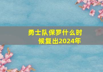 勇士队保罗什么时候复出2024年