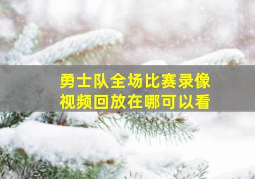 勇士队全场比赛录像视频回放在哪可以看