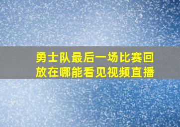 勇士队最后一场比赛回放在哪能看见视频直播