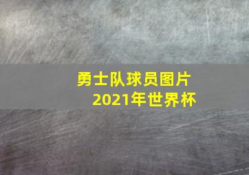 勇士队球员图片2021年世界杯