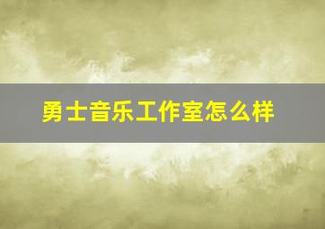 勇士音乐工作室怎么样