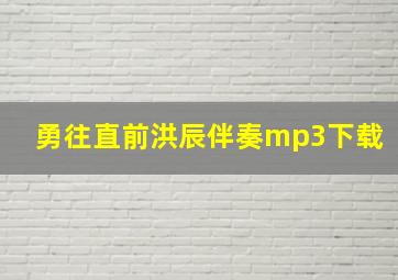 勇往直前洪辰伴奏mp3下载