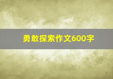 勇敢探索作文600字