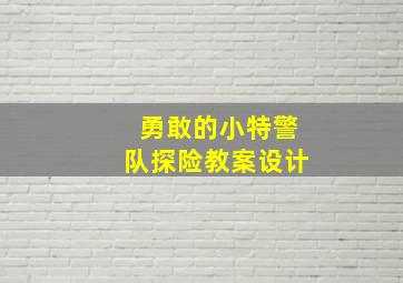 勇敢的小特警队探险教案设计