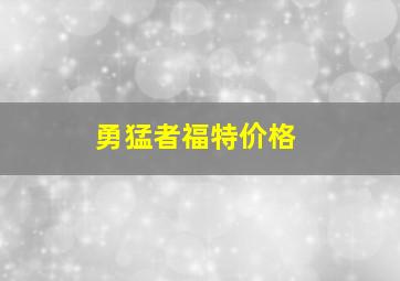 勇猛者福特价格