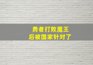 勇者打败魔王后被国家针对了