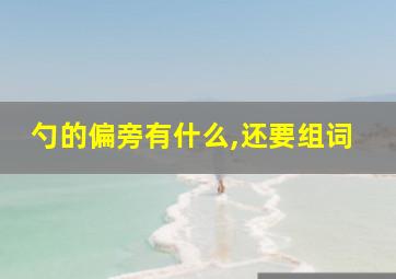 勺的偏旁有什么,还要组词