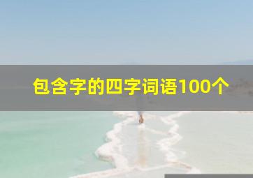 包含字的四字词语100个