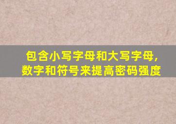 包含小写字母和大写字母,数字和符号来提高密码强度