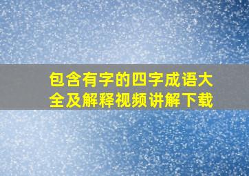 包含有字的四字成语大全及解释视频讲解下载