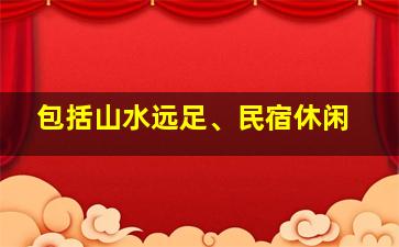 包括山水远足、民宿休闲