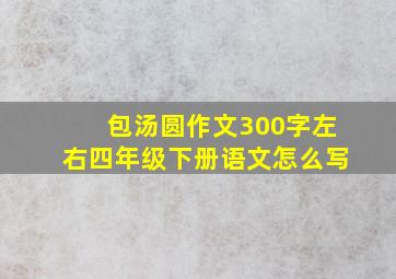 包汤圆作文300字左右四年级下册语文怎么写