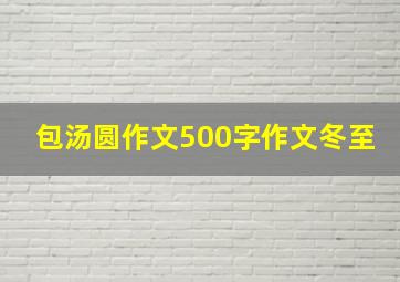 包汤圆作文500字作文冬至